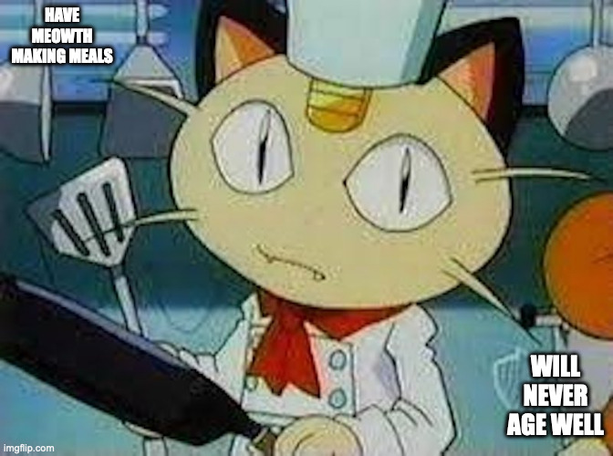 Meowth as a Chef | HAVE MEOWTH MAKING MEALS; WILL NEVER AGE WELL | image tagged in meowth,pokemon,anime,memes | made w/ Imgflip meme maker