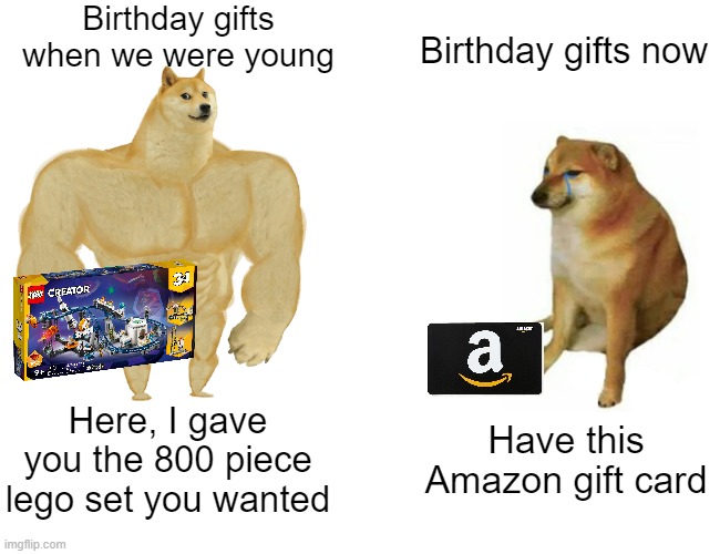 Birthday presents | Birthday gifts when we were young; Birthday gifts now; Here, I gave you the 800 piece lego set you wanted; Have this Amazon gift card | image tagged in memes,buff doge vs cheems | made w/ Imgflip meme maker