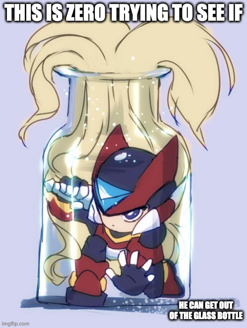 Zero Inside Glass Bottle | THIS IS ZERO TRYING TO SEE IF; HE CAN GET OUT OF THE GLASS BOTTLE | image tagged in zero,megaman,megaman zero,memes | made w/ Imgflip meme maker