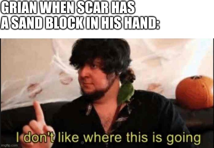 SCAR NOO- | GRIAN WHEN SCAR HAS A SAND BLOCK IN HIS HAND: | image tagged in hermitcraft,goodtimeswithscar | made w/ Imgflip meme maker