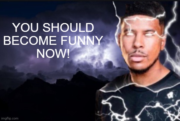 you should be funny now | image tagged in you should be funny now | made w/ Imgflip meme maker