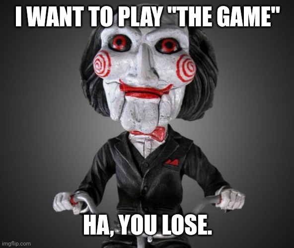 Jigsaw made you think about it. | I WANT TO PLAY "THE GAME"; HA, YOU LOSE. | image tagged in saw puppet,game,lost | made w/ Imgflip meme maker