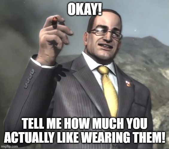 Senator Armstrong | OKAY! TELL ME HOW MUCH YOU ACTUALLY LIKE WEARING THEM! | image tagged in senator armstrong | made w/ Imgflip meme maker