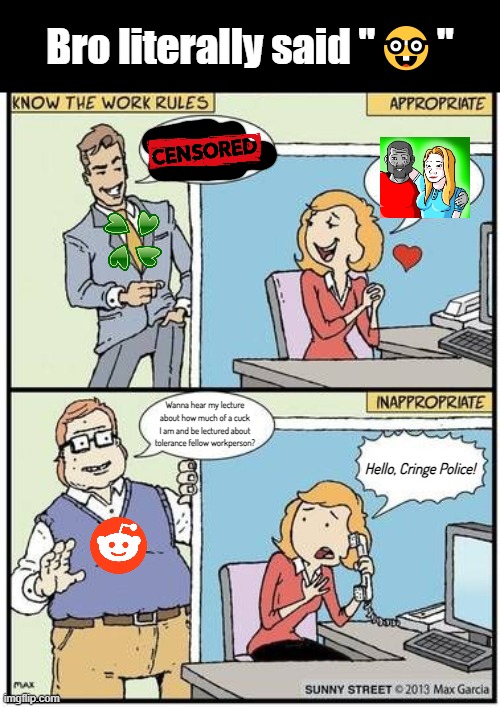 I put 0 effort into this | Bro literally said "🤓"; Wanna hear my lecture about how much of a cuck I am and be lectured about tolerance fellow workperson? Hello, Cringe Police! | image tagged in know the work rules | made w/ Imgflip meme maker