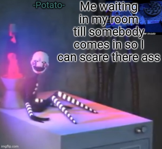 -Potato- Fnaf 2 the puppet announcement | Me waiting in my room till somebody comes in so I can scare there ass | image tagged in fnaf | made w/ Imgflip meme maker