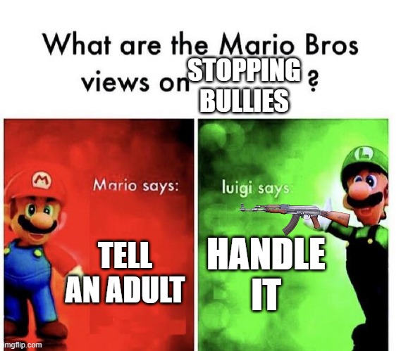 stop bullying | STOPPING BULLIES; TELL AN ADULT; HANDLE IT | image tagged in mario bros views | made w/ Imgflip meme maker
