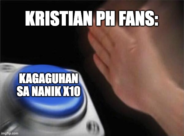 Blank Nut Button Meme | KRISTIAN PH FANS:; KAGAGUHAN SA NANIK X10 | image tagged in memes,blank nut button | made w/ Imgflip meme maker