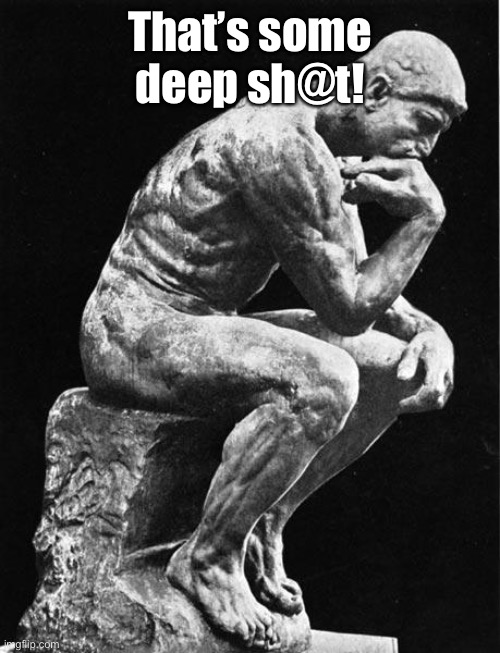 Philosopher | That’s some deep sh@t! | image tagged in philosopher | made w/ Imgflip meme maker