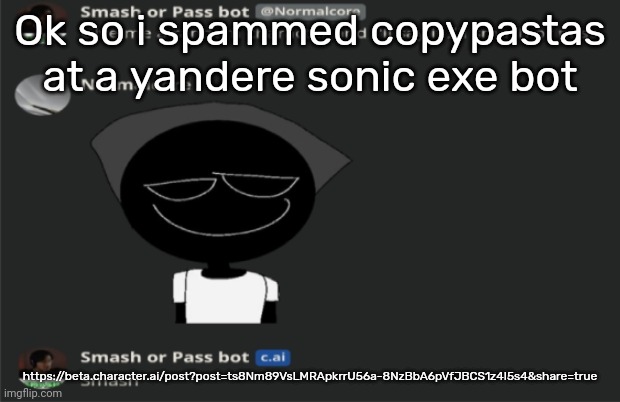 E | Ok so i spammed copypastas at a yandere sonic exe bot; https://beta.character.ai/post?post=ts8Nm89VsLMRApkrrU56a-8NzBbA6pVfJBCS1z4I5s4&share=true | image tagged in e | made w/ Imgflip meme maker