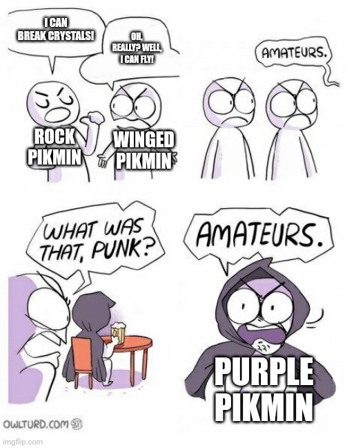 Amateurs | I CAN BREAK CRYSTALS! OH, REALLY? WELL, I CAN FLY! ROCK PIKMIN; WINGED PIKMIN; PURPLE PIKMIN | image tagged in amateurs | made w/ Imgflip meme maker