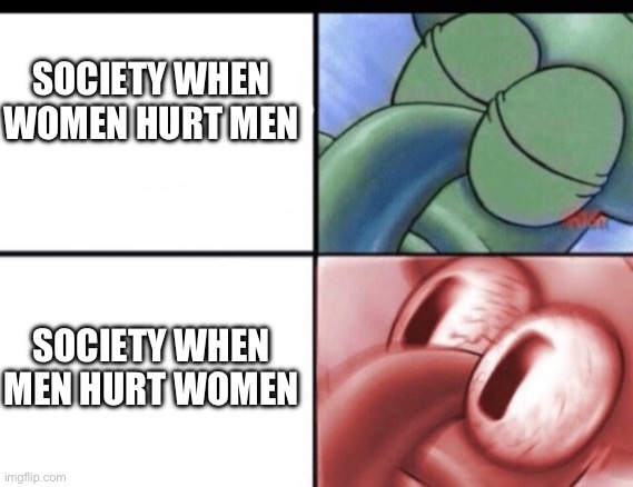 Squidward sleeping then waking up | SOCIETY WHEN WOMEN HURT MEN; SOCIETY WHEN MEN HURT WOMEN | image tagged in squidward sleeping then waking up | made w/ Imgflip meme maker