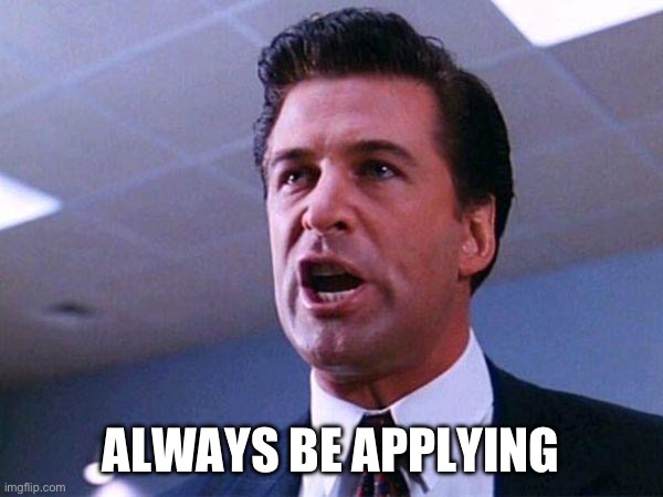 Alec Baldwin Glengarry Glen Ross | ALWAYS BE APPLYING | image tagged in alec baldwin glengarry glen ross | made w/ Imgflip meme maker