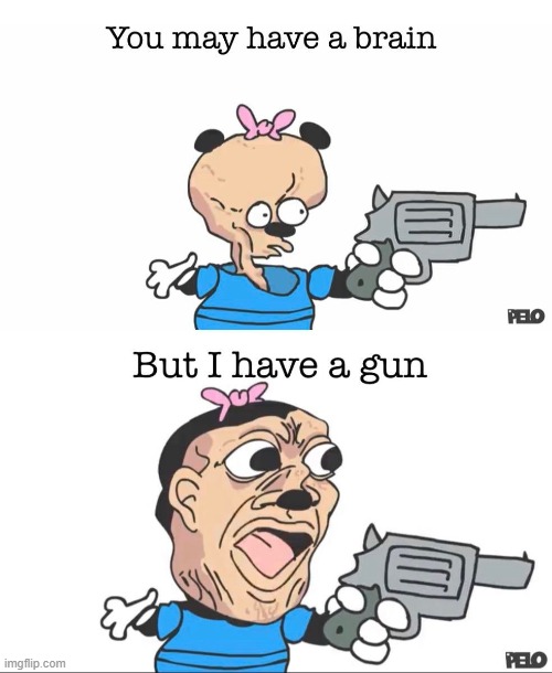 You might have a brain BUT I HAVE A GUN | image tagged in you might have a brain but i have a gun | made w/ Imgflip meme maker