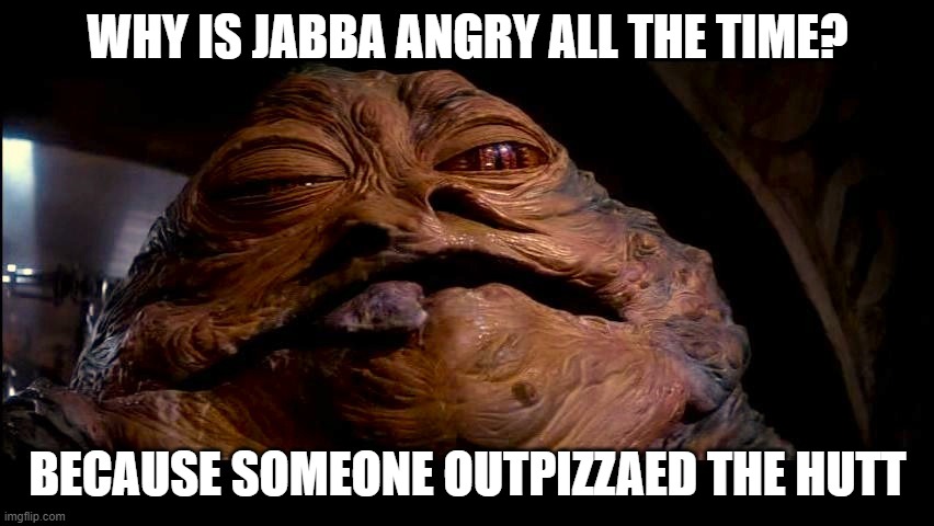 Jabba the Hut | WHY IS JABBA ANGRY ALL THE TIME? BECAUSE SOMEONE OUTPIZZAED THE HUTT | image tagged in jabba the hut,pizza | made w/ Imgflip meme maker
