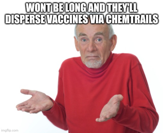 Guess I'll die  | WONT BE LONG AND THEY'LL DISPERSE VACCINES VIA CHEMTRAILS | image tagged in guess i'll die | made w/ Imgflip meme maker