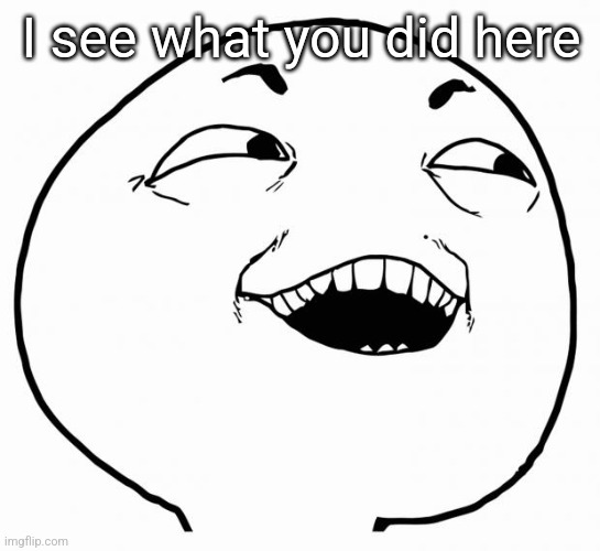 i see what you did there | I see what you did here | image tagged in i see what you did there | made w/ Imgflip meme maker