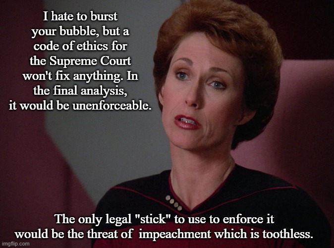 Phillipa Louvois | I hate to burst your bubble, but a code of ethics for the Supreme Court won't fix anything. In the final analysis, it would be unenforceable | image tagged in phillipa louvois | made w/ Imgflip meme maker