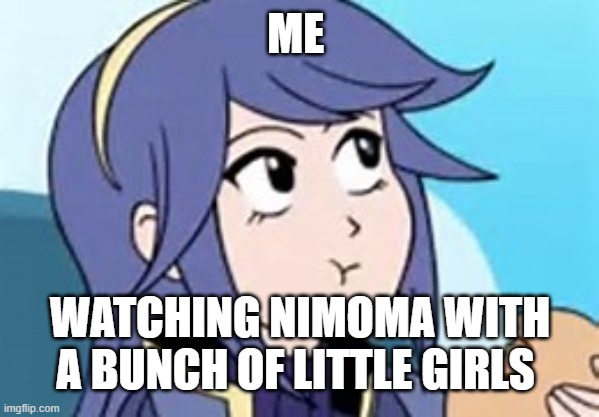i feel lonely | ME; WATCHING NIMOMA WITH A BUNCH OF LITTLE GIRLS | image tagged in fire emblem lucina,funny memes,fire emblem | made w/ Imgflip meme maker
