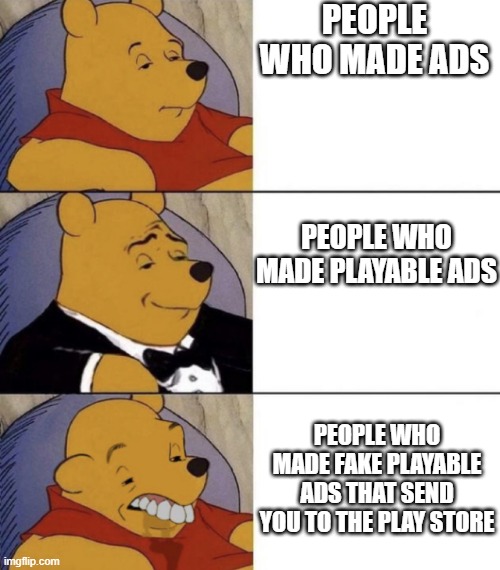 Whinnie The Poo (Normal, Fancy, Gross) | PEOPLE WHO MADE ADS; PEOPLE WHO MADE PLAYABLE ADS; PEOPLE WHO MADE FAKE PLAYABLE ADS THAT SEND YOU TO THE PLAY STORE | image tagged in whinnie the poo normal fancy gross | made w/ Imgflip meme maker