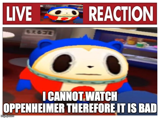 Japan moment | I CANNOT WATCH OPPENHEIMER THEREFORE IT IS BAD | image tagged in live teddie reaction | made w/ Imgflip meme maker