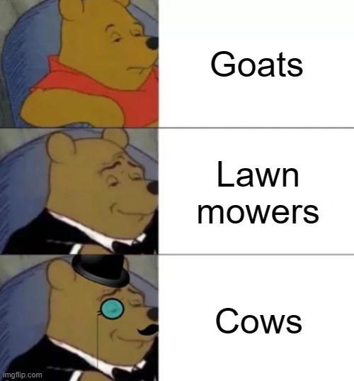 Fancy pooh | Goats Lawn
mowers Cows | image tagged in fancy pooh | made w/ Imgflip meme maker