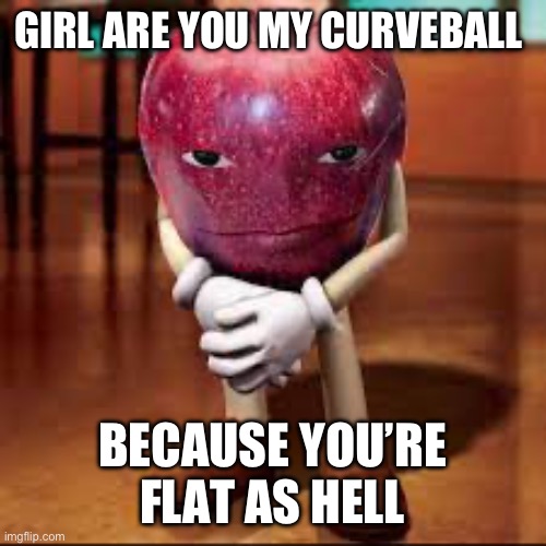 Baseball rizz | GIRL ARE YOU MY CURVEBALL; BECAUSE YOU’RE FLAT AS HELL | image tagged in rizz apple,baseball | made w/ Imgflip meme maker