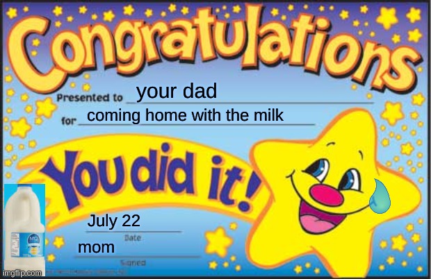 Happy Star Congratulations Meme | your dad; coming home with the milk; July 22; mom | image tagged in memes,happy star congratulations | made w/ Imgflip meme maker
