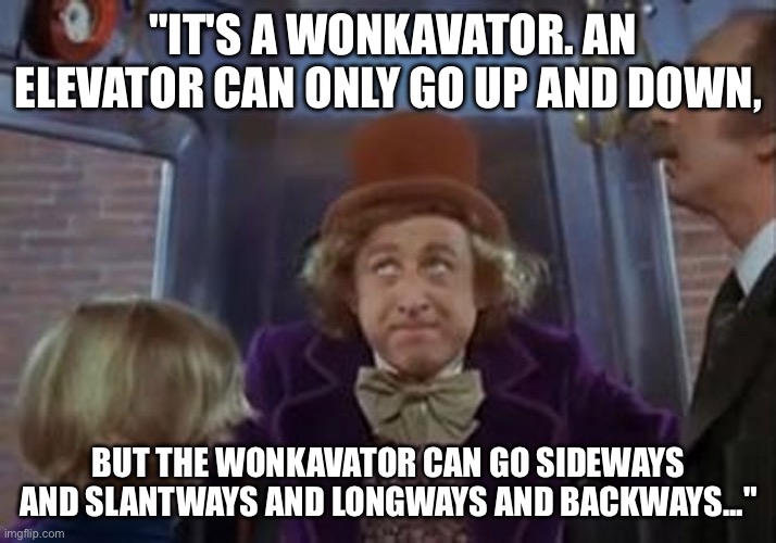 But the wonkavator can get get you there. | "IT'S A WONKAVATOR. AN ELEVATOR CAN ONLY GO UP AND DOWN, BUT THE WONKAVATOR CAN GO SIDEWAYS AND SLANTWAYS AND LONGWAYS AND BACKWAYS..." | image tagged in but the wonkavator can get get you there | made w/ Imgflip meme maker