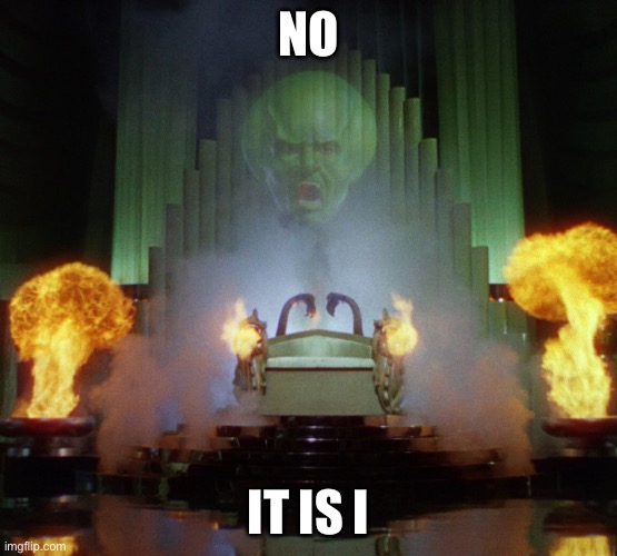 Wizard of Oz Powerful | NO; IT IS I | image tagged in wizard of oz powerful | made w/ Imgflip meme maker