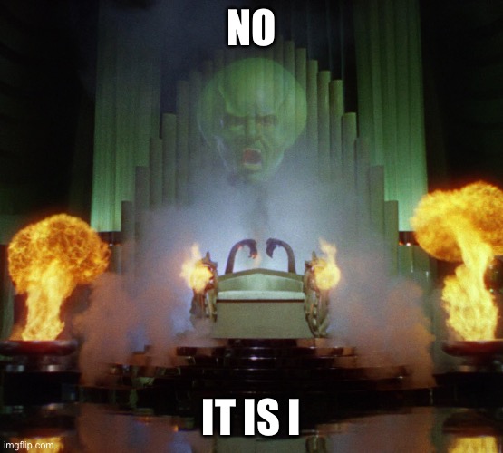 Wizard of Oz Powerful | NO IT IS I | image tagged in wizard of oz powerful | made w/ Imgflip meme maker