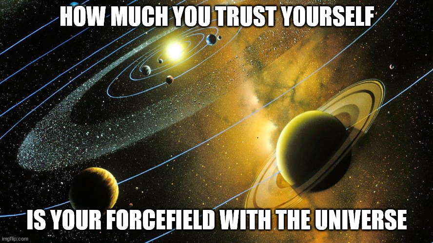 HOW MUCH YOU TRUST YOURSELF; IS YOUR FORCEFIELD WITH THE UNIVERSE | image tagged in trust,universe | made w/ Imgflip meme maker
