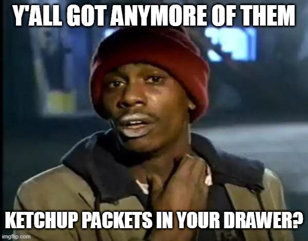 Y'all Got Anymore Ketchup Packets? | Y'ALL GOT ANYMORE OF THEM; KETCHUP PACKETS IN YOUR DRAWER? | image tagged in memes,y'all got any more of that | made w/ Imgflip meme maker