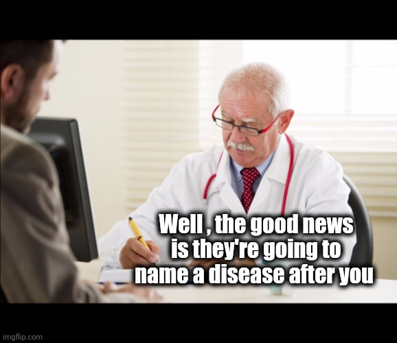 Doctor and patient | Well , the good news is they're going to name a disease after you | image tagged in doctor and patient | made w/ Imgflip meme maker