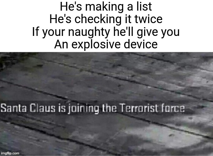 Whoops.... | He's making a list
He's checking it twice
If your naughty he'll give you
An explosive device | image tagged in santa claus is joining the terrorist force,memes,funny,msmg | made w/ Imgflip meme maker