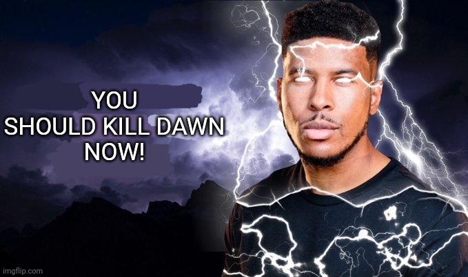 You should kill yourself NOW! | YOU SHOULD KILL DAWN
NOW! | image tagged in you should kill yourself now | made w/ Imgflip meme maker