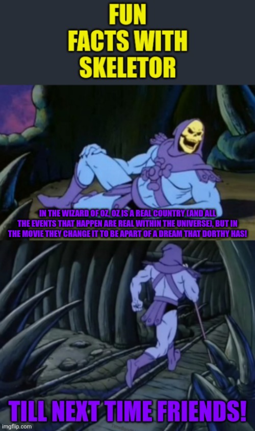 Fun facts with skeletor #19 dreams of oz | IN THE WIZARD OF OZ, OZ IS A REAL COUNTRY (AND ALL THE EVENTS THAT HAPPEN ARE REAL WITHIN THE UNIVERSE), BUT IN THE MOVIE THEY CHANGE IT TO BE APART OF A DREAM THAT DORTHY HAS! | image tagged in fun facts with skeletor v 2 0,wizard of oz | made w/ Imgflip meme maker