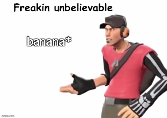 freakin unbelievable | banana* | image tagged in freakin unbelievable | made w/ Imgflip meme maker