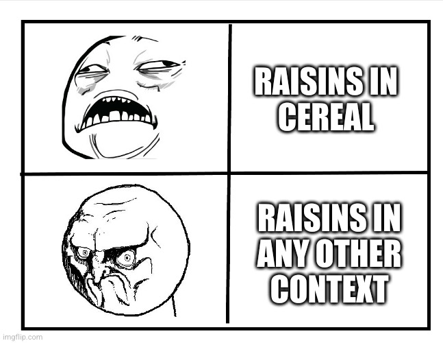 Ooh, the last chocolate chip cookie, nom n--RAISINS?!? | RAISINS IN
CEREAL; RAISINS IN
ANY OTHER
CONTEXT | image tagged in blank quadrant | made w/ Imgflip meme maker