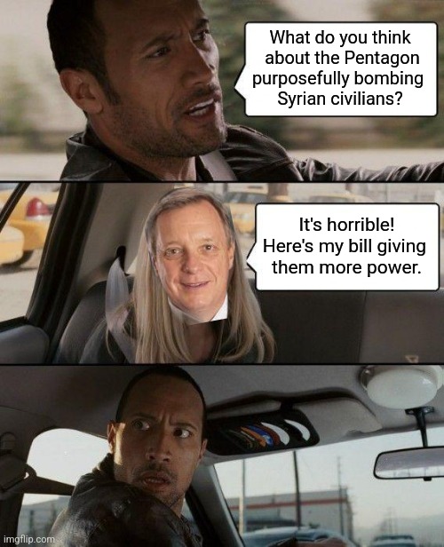 That'll show em! | What do you think
 about the Pentagon purposefully bombing 
Syrian civilians? It's horrible! Here's my bill giving 
them more power. | image tagged in memes,the rock driving | made w/ Imgflip meme maker