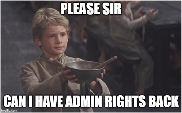 please sir | PLEASE SIR; CAN I HAVE ADMIN RIGHTS BACK | image tagged in oliver twist please sir | made w/ Imgflip meme maker