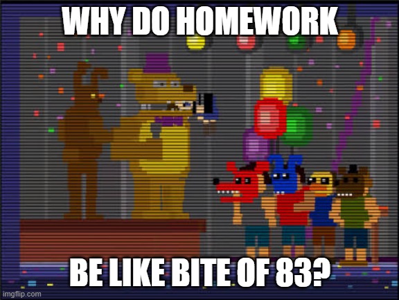 Bite of 83 | WHY DO HOMEWORK; BE LIKE BITE OF 83? | image tagged in bite of 83 | made w/ Imgflip meme maker