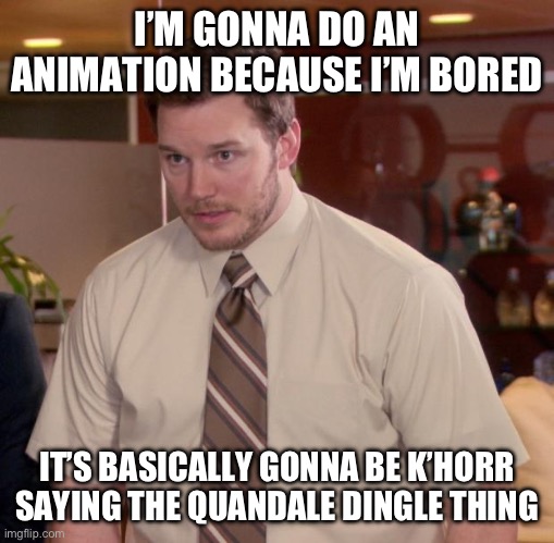the one where he gets arrested for multiple crimes, also idc if it’s a dead meme | I’M GONNA DO AN ANIMATION BECAUSE I’M BORED; IT’S BASICALLY GONNA BE K’HORR SAYING THE QUANDALE DINGLE THING | image tagged in memes,afraid to ask andy | made w/ Imgflip meme maker