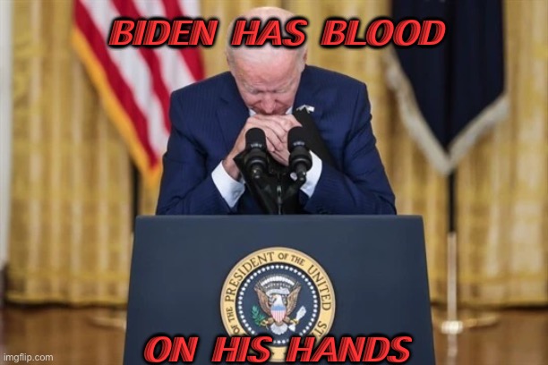 Biden Has Blood On His Hands | BIDEN HAS BLOOD; ON HIS HANDS | image tagged in biden afghanistan | made w/ Imgflip meme maker