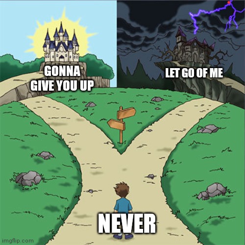 Both are good | GONNA GIVE YOU UP; LET GO OF ME; NEVER | image tagged in two paths,music,never let go of me,never gonna give you up,rick roll,rickroll | made w/ Imgflip meme maker