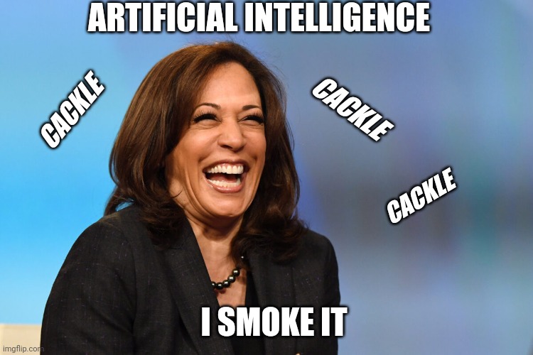 Kamala Harris laughing | ARTIFICIAL INTELLIGENCE I SMOKE IT CACKLE CACKLE CACKLE | image tagged in kamala harris laughing | made w/ Imgflip meme maker