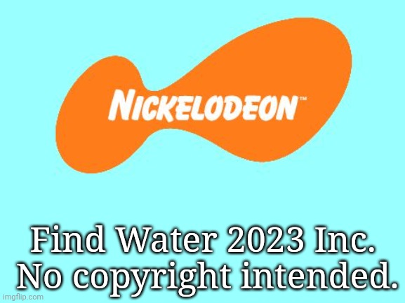 The post in tribute to MSMGforthebanned's comment: "Nickelodeon says find water" | Find Water 2023 Inc.  No copyright intended. | image tagged in nickelodeon tagline meme | made w/ Imgflip meme maker