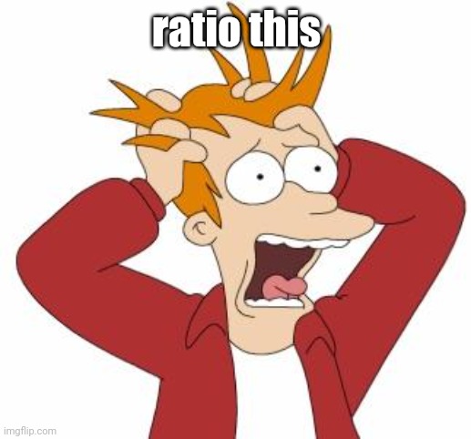 Fry Freaking Out | ratio this | image tagged in fry freaking out | made w/ Imgflip meme maker