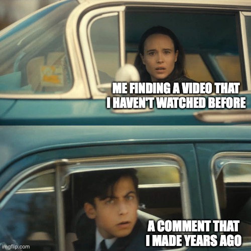 umbrella academy meme | ME FINDING A VIDEO THAT I HAVEN'T WATCHED BEFORE; A COMMENT THAT I MADE YEARS AGO | image tagged in umbrella academy meme | made w/ Imgflip meme maker