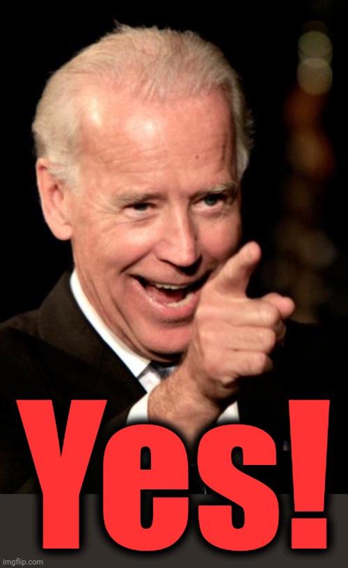 Smilin Biden Meme | Yes! | image tagged in memes,smilin biden | made w/ Imgflip meme maker