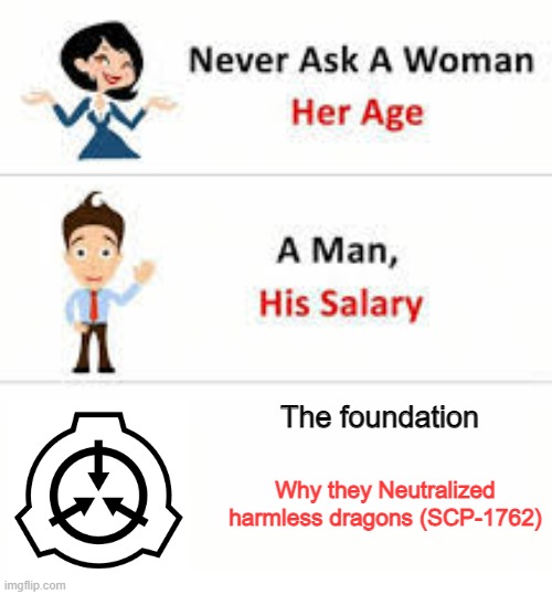 Never ask a woman her age | The foundation; Why they Neutralized harmless dragons (SCP-1762) | image tagged in never ask a woman her age,scp | made w/ Imgflip meme maker